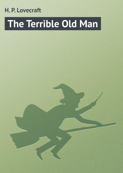 Книга The Terrible Old Man (Говард Филлипс Лавкрафт)