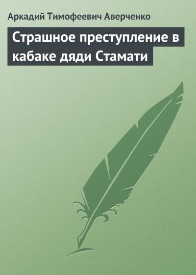 Книга Страшное преступление в кабаке дяди Стамати (Аркадий Аверченко)