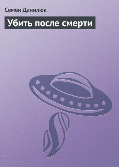 Книга Убить после смерти (Семён Данилюк)