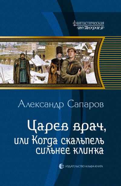 Книга Царев врач, или Когда скальпель сильнее клинка (Александр Сапаров)