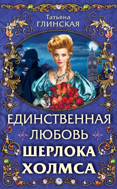 Книга Единственная любовь Шерлока Холмса (Татьяна Глинская)