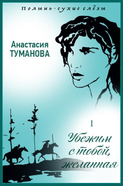 Книга Убежим с тобой, желанная (Анастасия Туманова)