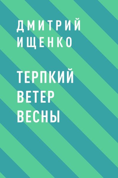 Книга Терпкий ветер весны (Дмитрий Вячеславович Ищенко)