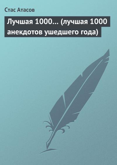 Книга Лучшая 1000… (лучшая 1000 анекдотов ушедшего года) (Стас Атасов)