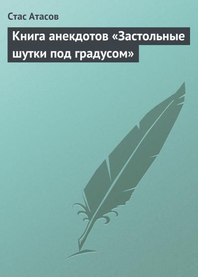 Книга Застольные шутки под градусом (Стас Атасов)