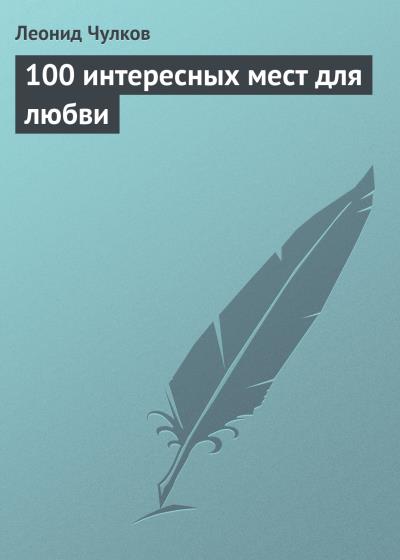 Книга 100 интересных мест для любви (Леонид Чулков)