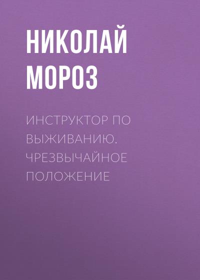 Книга Инструктор по выживанию. Чрезвычайное положение (Николай Мороз)