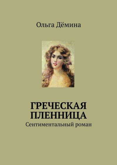 Книга Греческая пленница. Сентиментальный роман (Ольга Дёмина)