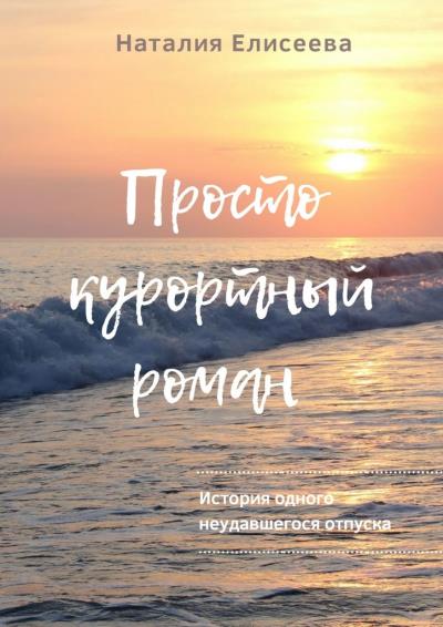 Книга Просто курортный роман. История одного неудавшегося отпуска (Наталия Елисеева)