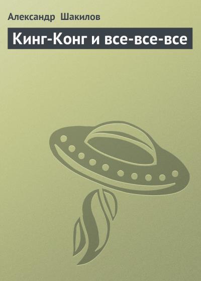 Книга Кинг-Конг и все-все-все (Александр Шакилов)