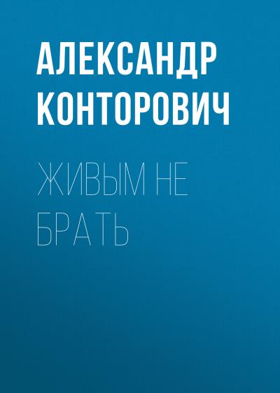 Книга Живым не брать (Александр Конторович)