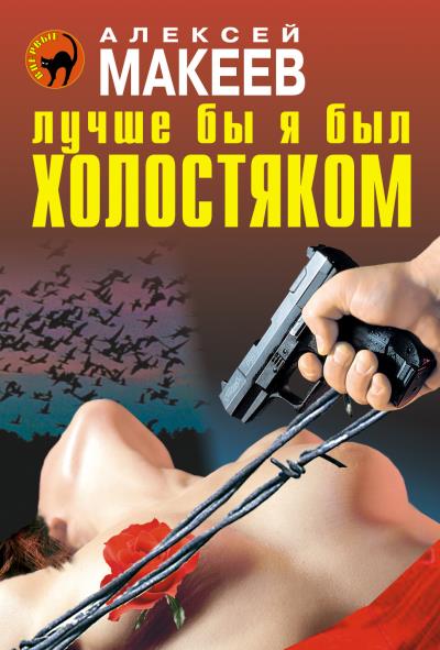 Книга Лучше бы я был холостяком (Алексей Макеев)