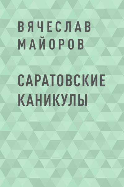 Книга Саратовские каникулы (Вячеслав Николаевич Майоров)