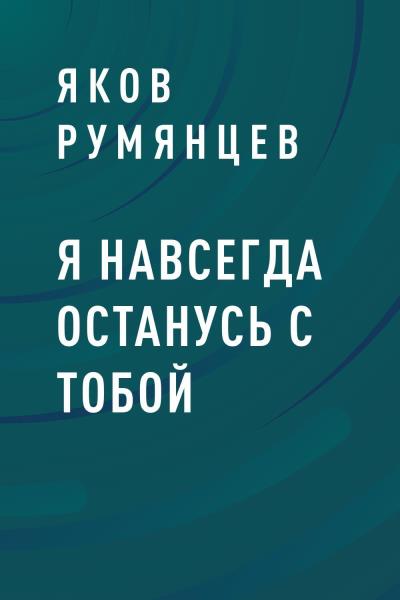 Книга Я навсегда останусь с тобой (Яков Игоревич Румянцев)