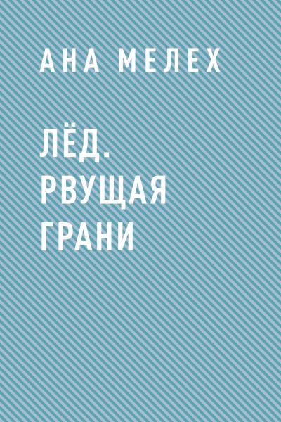 Книга Лёд. Рвущая грани (Ана Мелех)