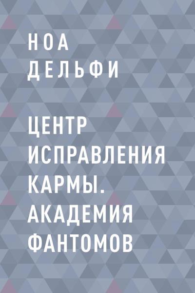 Книга Центр Исправления Кармы. Академия фантомов (Ноа Дельфи)