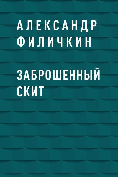 Книга Заброшенный скит (Александр Тимофеевич Филичкин)