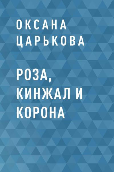 Книга Роза, кинжал и корона (Оксана Царькова)