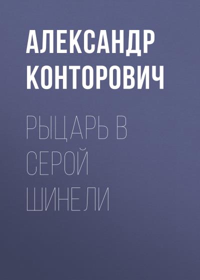 Книга Рыцарь в серой шинели (Александр Конторович)