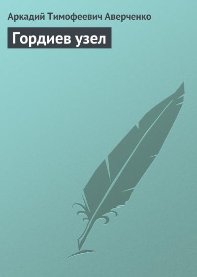 Книга Гордиев узел (Аркадий Аверченко)