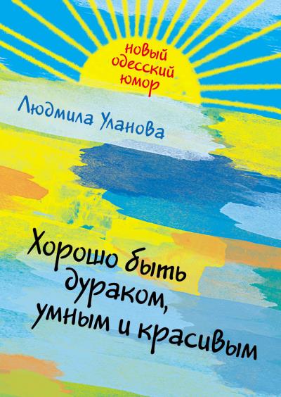 Книга Хорошо быть дураком, умным и красивым (Людмила Уланова)