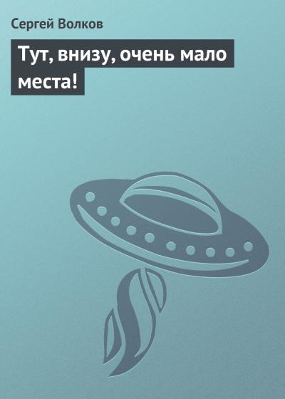 Книга Тут, внизу, очень мало места! (Сергей Волков)