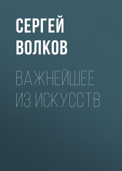 Книга Важнейшее из искусств (Сергей Волков)