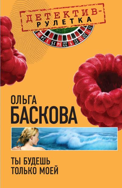 Книга Ты будешь только моей (Ольга Баскова)