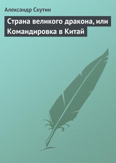 Книга Страна великого дракона, или Командировка в Китай (Александр Скутин)