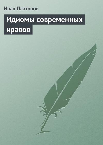 Книга Идиомы современных нравов (Иван Платонов)