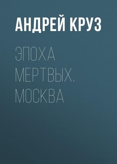 Книга Эпоха мертвых. Москва (Андрей Круз)