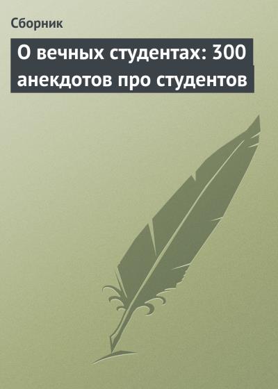 Книга О вечных студентах: 300 анекдотов про студентов (Сборник)