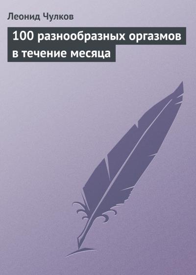 Книга 100 разнообразных оргазмов в течение месяца (Леонид Чулков)