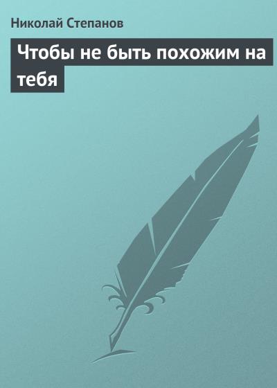 Книга Чтобы не быть похожим на тебя (Николай Степанов)