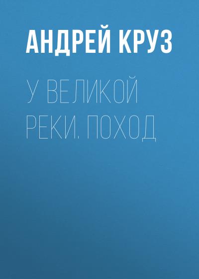 Книга У Великой реки. Поход (Андрей Круз)