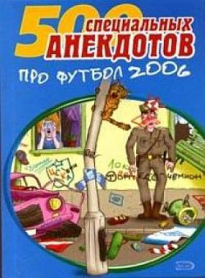 Книга 500 специальных анекдотов про футбол 2006 (Сборник)