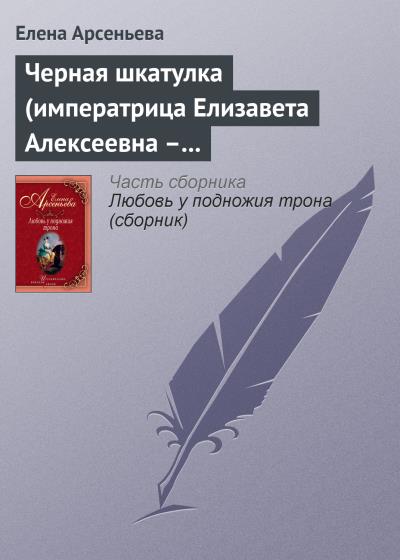 Книга Черная шкатулка (императрица Елизавета Алексеевна – Алексей Охотников) (Елена Арсеньева)