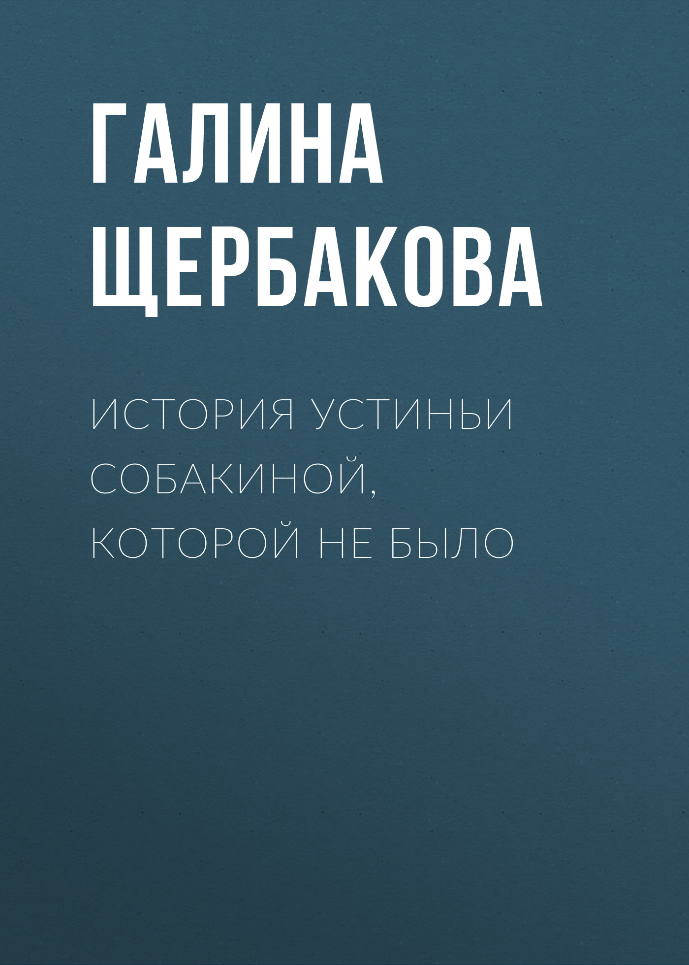 Книга История Устиньи Собакиной, которой не было (Галина Щербакова)