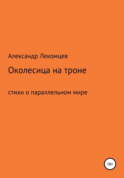 Книга Околесица на троне. Стихи о параллельном мире (Александр Николаевич Лекомцев)