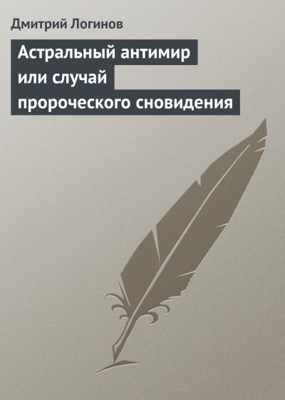 Книга Астральный антимир или случай пророческого сновидения (Дмитрий Логинов)