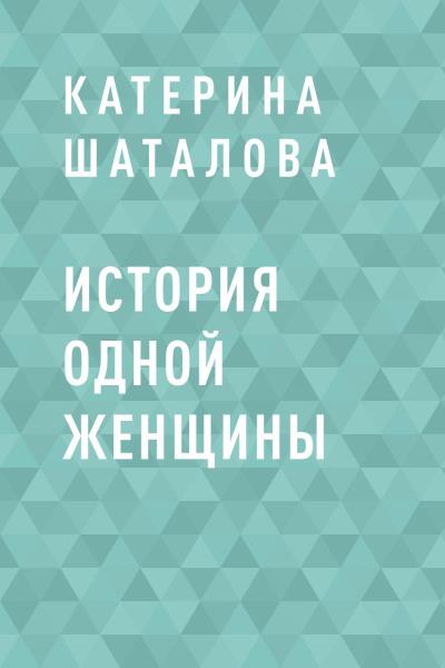 Книга История одной женщины (Катерина Шаталова)