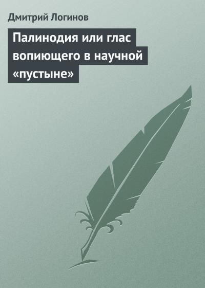 Книга Палинодия или глас вопиющего в научной «пустыне» (Дмитрий Логинов)